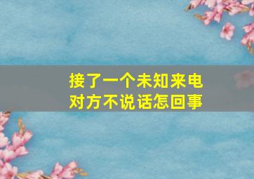 接了一个未知来电对方不说话怎回事