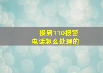 接到110报警电话怎么处理的