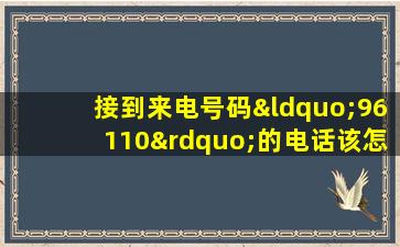 接到来电号码“96110”的电话该怎么办