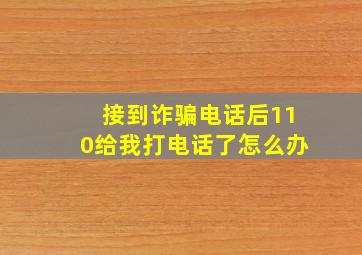 接到诈骗电话后110给我打电话了怎么办