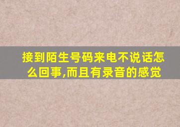 接到陌生号码来电不说话怎么回事,而且有录音的感觉