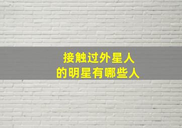 接触过外星人的明星有哪些人