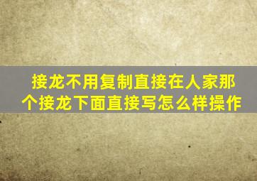 接龙不用复制直接在人家那个接龙下面直接写怎么样操作