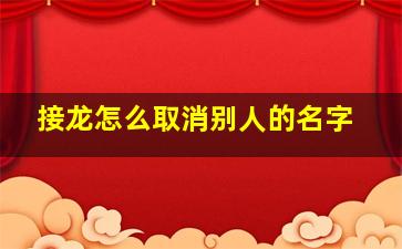 接龙怎么取消别人的名字