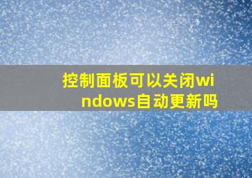 控制面板可以关闭windows自动更新吗