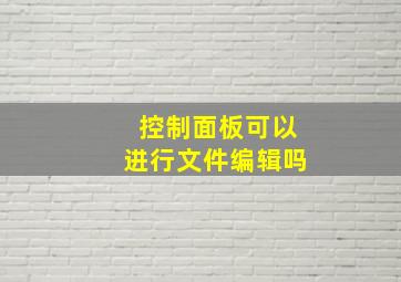 控制面板可以进行文件编辑吗