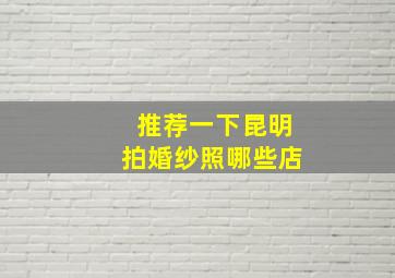 推荐一下昆明拍婚纱照哪些店