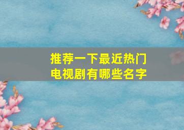 推荐一下最近热门电视剧有哪些名字