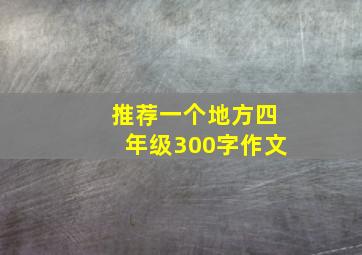 推荐一个地方四年级300字作文