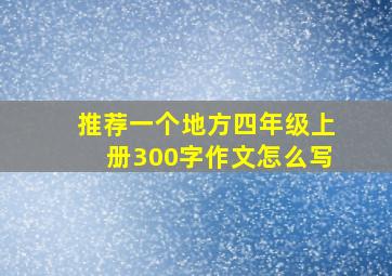 推荐一个地方四年级上册300字作文怎么写