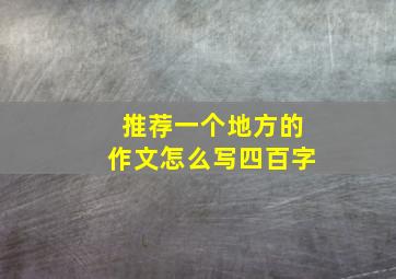 推荐一个地方的作文怎么写四百字