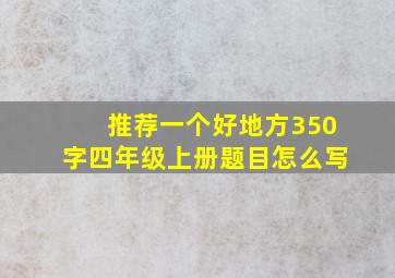 推荐一个好地方350字四年级上册题目怎么写