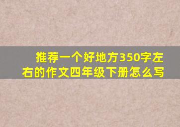 推荐一个好地方350字左右的作文四年级下册怎么写