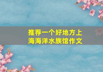 推荐一个好地方上海海洋水族馆作文