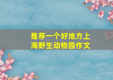 推荐一个好地方上海野生动物园作文