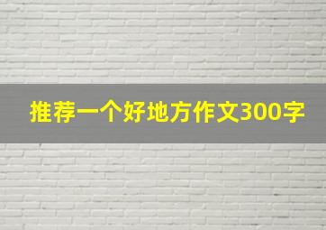 推荐一个好地方作文300字