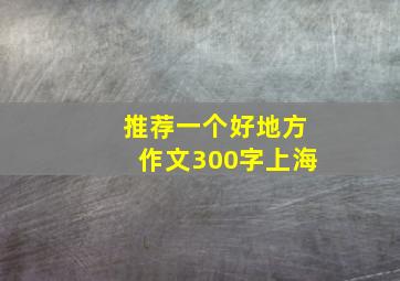 推荐一个好地方作文300字上海