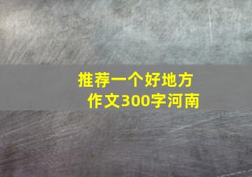 推荐一个好地方作文300字河南