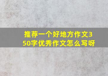 推荐一个好地方作文350字优秀作文怎么写呀