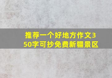 推荐一个好地方作文350字可抄免费新疆景区