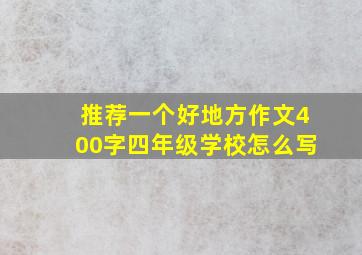 推荐一个好地方作文400字四年级学校怎么写