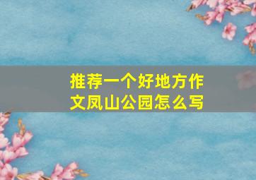 推荐一个好地方作文凤山公园怎么写