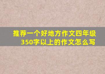 推荐一个好地方作文四年级350字以上的作文怎么写