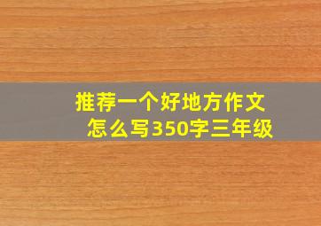 推荐一个好地方作文怎么写350字三年级