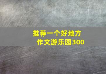 推荐一个好地方作文游乐园300