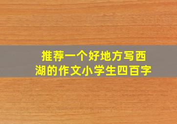 推荐一个好地方写西湖的作文小学生四百字