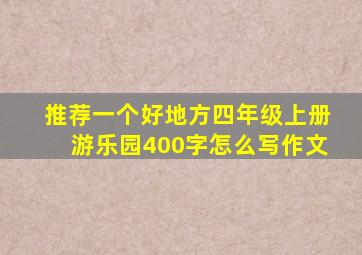 推荐一个好地方四年级上册游乐园400字怎么写作文