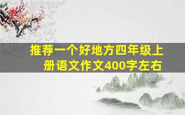 推荐一个好地方四年级上册语文作文400字左右