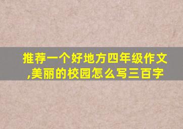 推荐一个好地方四年级作文,美丽的校园怎么写三百字