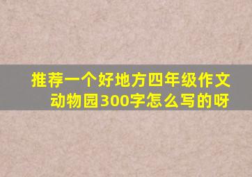 推荐一个好地方四年级作文动物园300字怎么写的呀