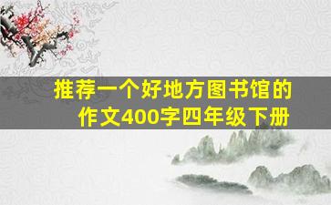 推荐一个好地方图书馆的作文400字四年级下册