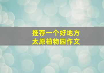 推荐一个好地方太原植物园作文