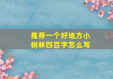 推荐一个好地方小树林四百字怎么写