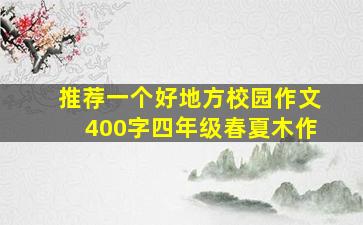 推荐一个好地方校园作文400字四年级春夏木作