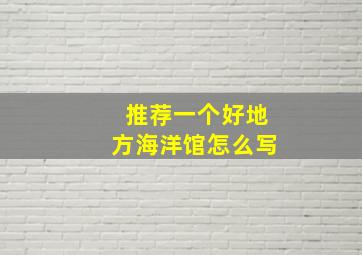 推荐一个好地方海洋馆怎么写