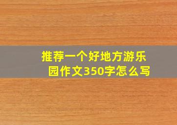 推荐一个好地方游乐园作文350字怎么写