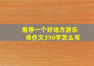 推荐一个好地方游乐场作文350字怎么写