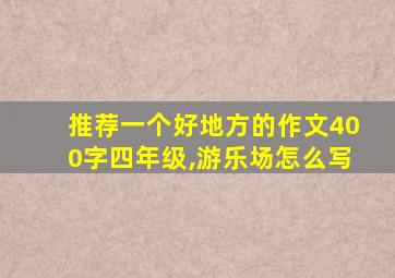 推荐一个好地方的作文400字四年级,游乐场怎么写