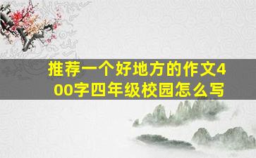 推荐一个好地方的作文400字四年级校园怎么写