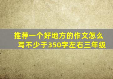 推荐一个好地方的作文怎么写不少于350字左右三年级