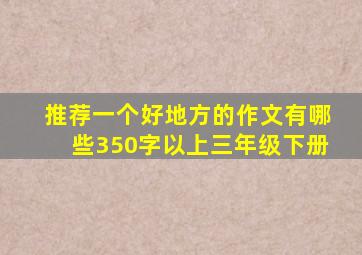 推荐一个好地方的作文有哪些350字以上三年级下册