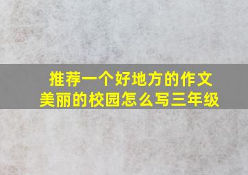 推荐一个好地方的作文美丽的校园怎么写三年级