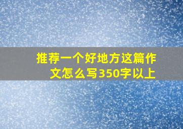 推荐一个好地方这篇作文怎么写350字以上