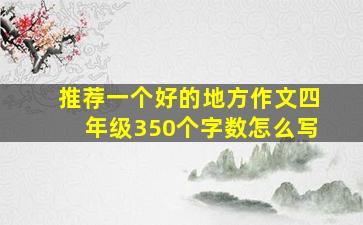 推荐一个好的地方作文四年级350个字数怎么写