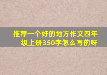 推荐一个好的地方作文四年级上册350字怎么写的呀