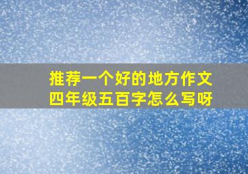 推荐一个好的地方作文四年级五百字怎么写呀